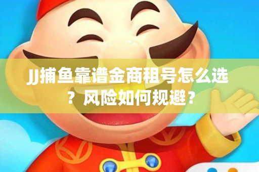 JJ捕鱼靠谱金商租号怎么选？风险如何规避？