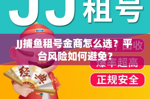 JJ捕鱼租号金商怎么选？平台风险如何避免？