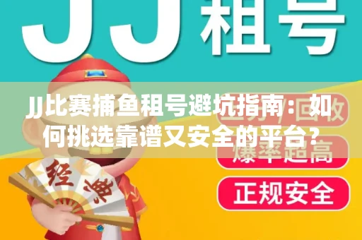 JJ比赛捕鱼租号避坑指南：如何挑选靠谱又安全的平台？