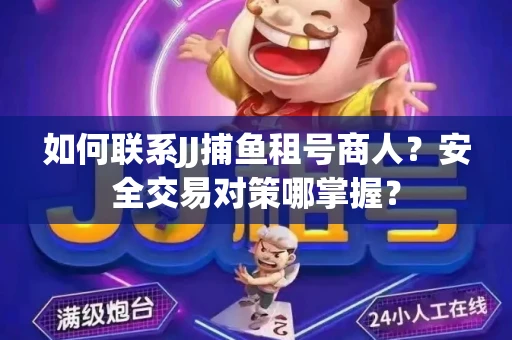 如何联系JJ捕鱼租号商人？安全交易对策哪掌握？