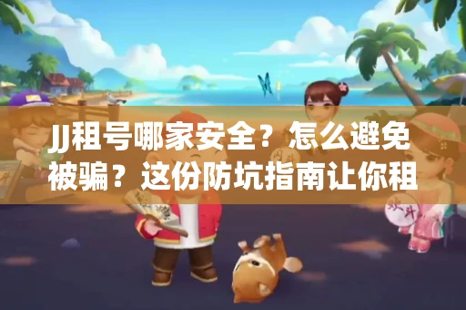 JJ租号哪家安全？怎么避免被骗？这份防坑指南让你租号无忧！