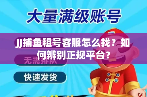 JJ捕鱼租号客服怎么找？如何辨别正规平台？
