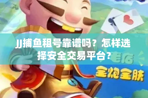 JJ捕鱼租号靠谱吗？怎样选择安全交易平台？