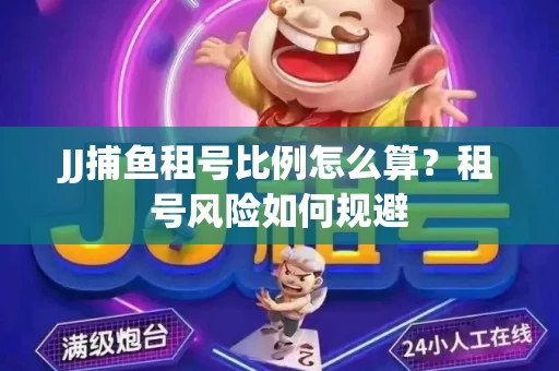 JJ捕鱼租号比例怎么算？租号风险如何规避