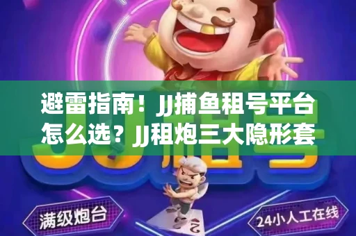 避雷指南！JJ捕鱼租号平台怎么选？JJ租炮三大隐形套路全解析