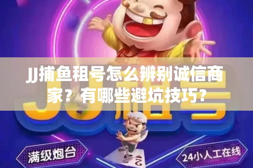 JJ捕鱼租号怎么辨别诚信商家？有哪些避坑技巧？