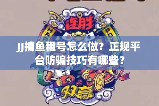 JJ捕鱼租号怎么做？正规平台防骗技巧有哪些？