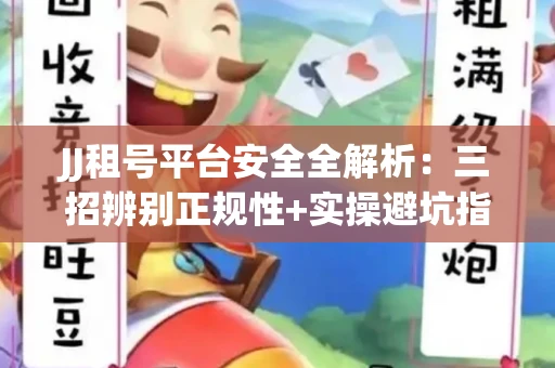 JJ租号平台安全全解析：三招辨别正规性+实操避坑指南