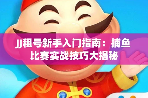 JJ租号新手入门指南：捕鱼比赛实战技巧大揭秘