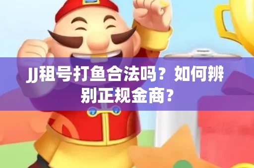 JJ租号打鱼合法吗？如何辨别正规金商？